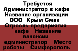 Требуется Администратор в кафе › Название организации ­ ООО “Крым Смак“ › Отрасль предприятия ­ кафе › Название вакансии ­ администратор › Место работы ­ Симферополь › Подчинение ­ директор › Возраст от ­ 22 › Возраст до ­ 50 - Крым, Симферополь Работа » Вакансии   
